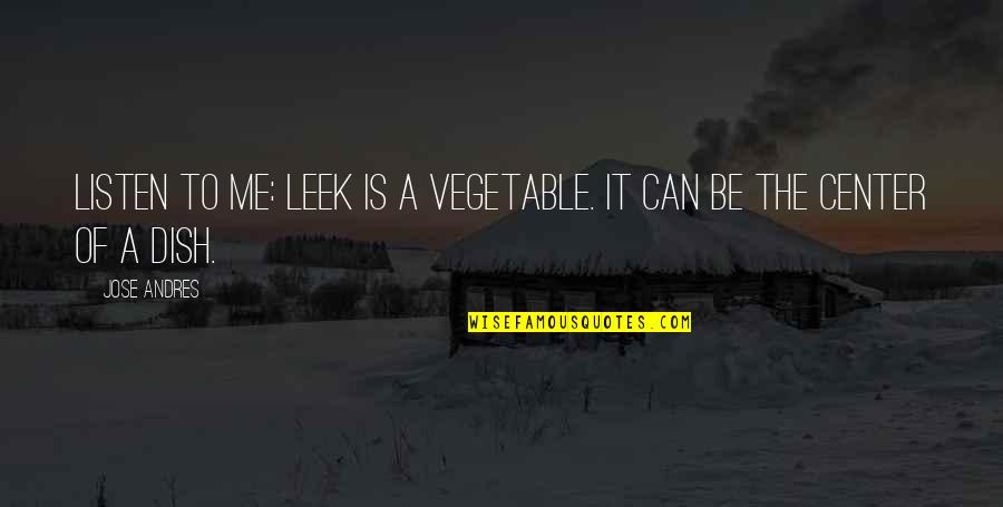 Outrageous Funny Quotes By Jose Andres: Listen to me: Leek is a vegetable. It