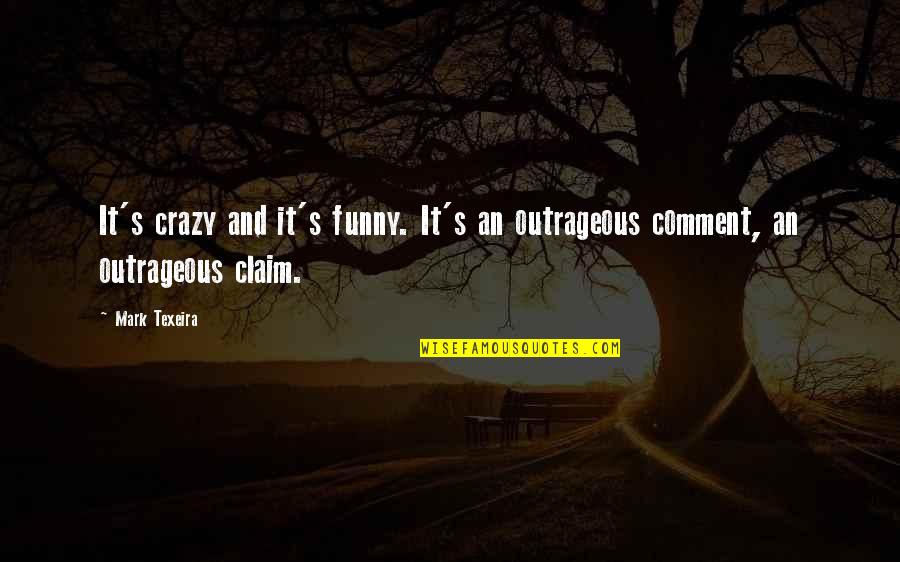 Outrageous Funny Quotes By Mark Texeira: It's crazy and it's funny. It's an outrageous