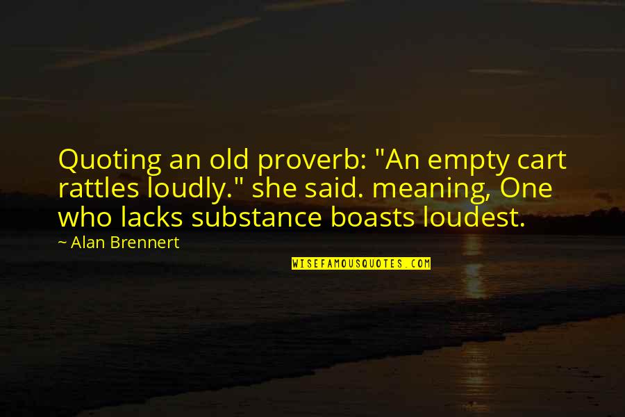 Outrageously Priced Quotes By Alan Brennert: Quoting an old proverb: "An empty cart rattles Outrageously Priced Quotes By Alan Brennert: Quoting an old proverb: "An empty cart rattles