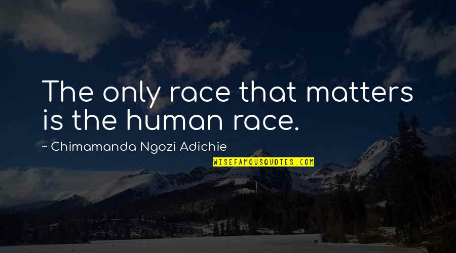 Outrageousness Quotes By Chimamanda Ngozi Adichie: The only race that matters is the human Outrageousness Quotes By Chimamanda Ngozi Adichie: The only race that matters is the human