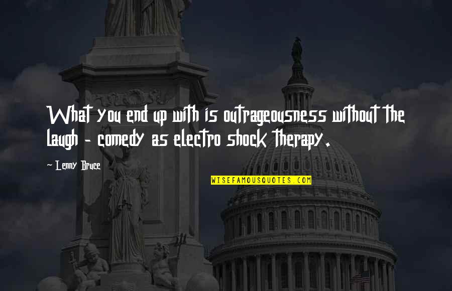Outrageousness Quotes By Lenny Bruce: What you end up with is outrageousness without Outrageousness Quotes By Lenny Bruce: What you end up with is outrageousness without