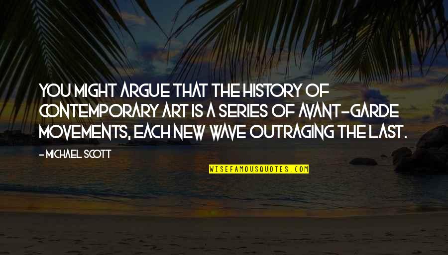 Outraging Quotes By Michael Scott: You might argue that the history of contemporary