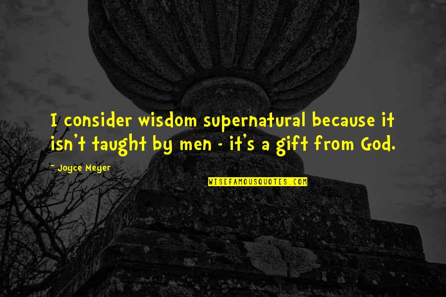 Outran Quotes By Joyce Meyer: I consider wisdom supernatural because it isn't taught