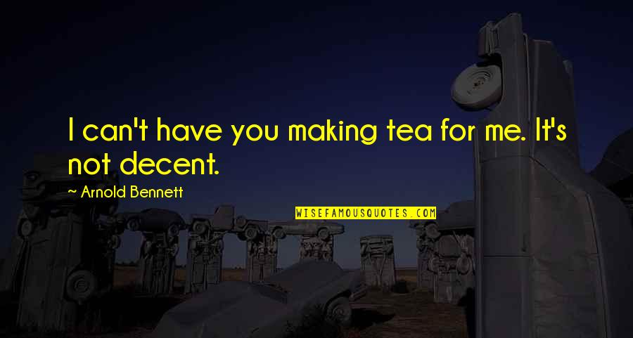Outrance Quotes By Arnold Bennett: I can't have you making tea for me.