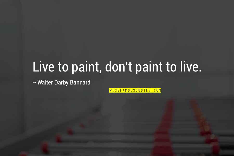 Outreaching Sound Quotes By Walter Darby Bannard: Live to paint, don't paint to live.