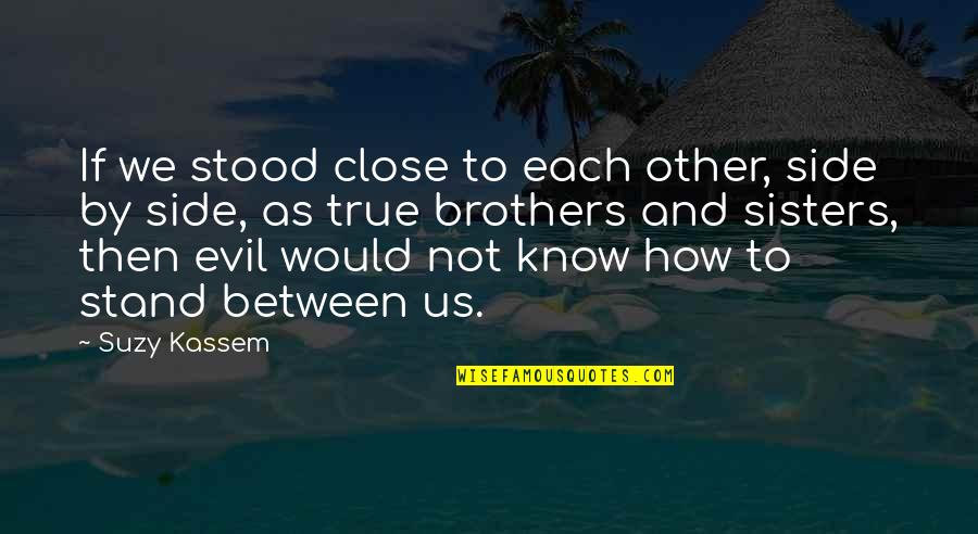 Outrepass Quotes By Suzy Kassem: If we stood close to each other, side