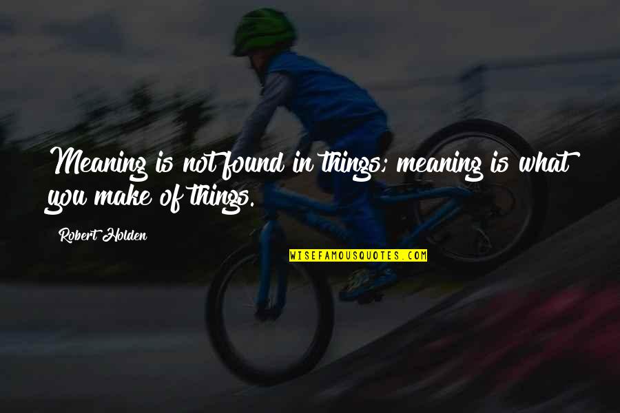 Outridge Christian Quotes By Robert Holden: Meaning is not found in things; meaning is