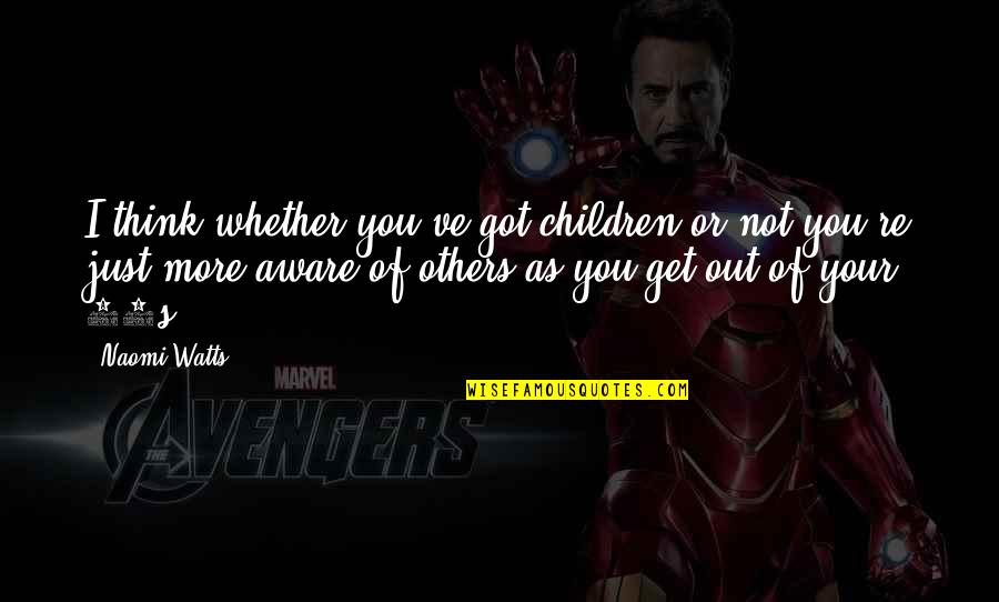Outrightly Means Quotes By Naomi Watts: I think whether you've got children or not Outrightly Means Quotes By Naomi Watts: I think whether you've got children or not