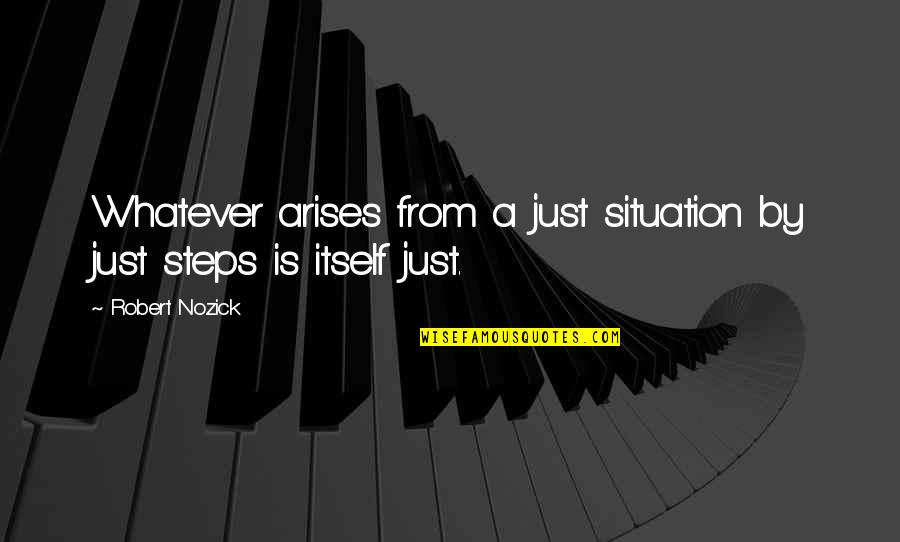 Outrightly Means Quotes By Robert Nozick: Whatever arises from a just situation by just