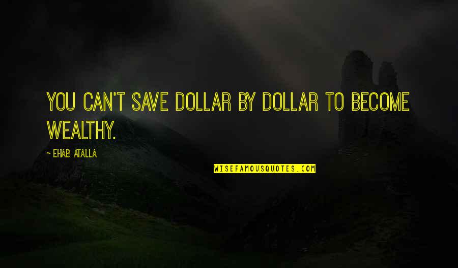 Outro Maker Quotes By Ehab Atalla: You can't save dollar by dollar to become Outro Maker Quotes By Ehab Atalla: You can't save dollar by dollar to become