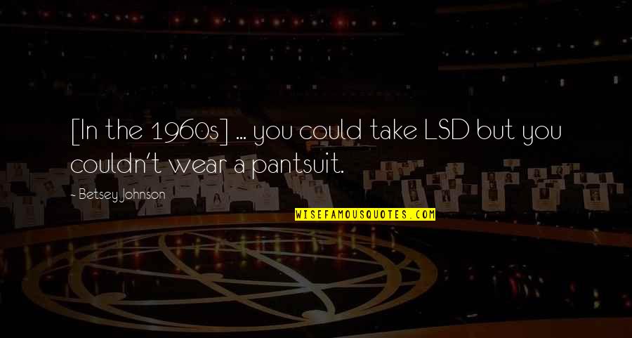 Outrule Quotes By Betsey Johnson: [In the 1960s] ... you could take LSD