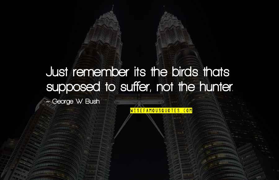 Outrule Quotes By George W. Bush: Just remember it's the birds that's supposed to