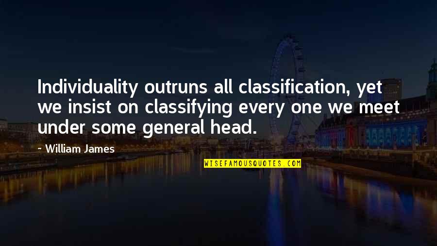 Outruns Quotes By William James: Individuality outruns all classification, yet we insist on