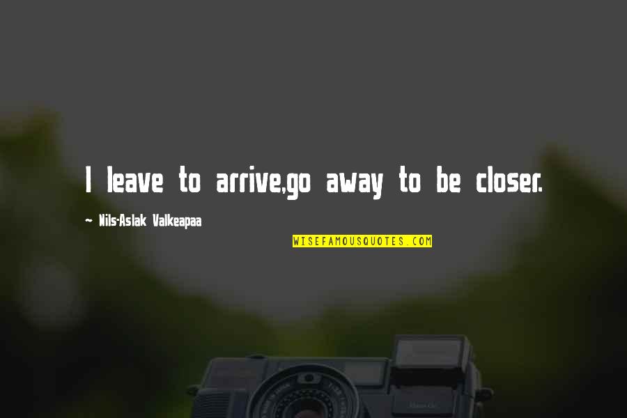 Outscored Party Quotes By Nils-Aslak Valkeapaa: I leave to arrive,go away to be closer. Outscored Party Quotes By Nils-Aslak Valkeapaa: I leave to arrive,go away to be closer.