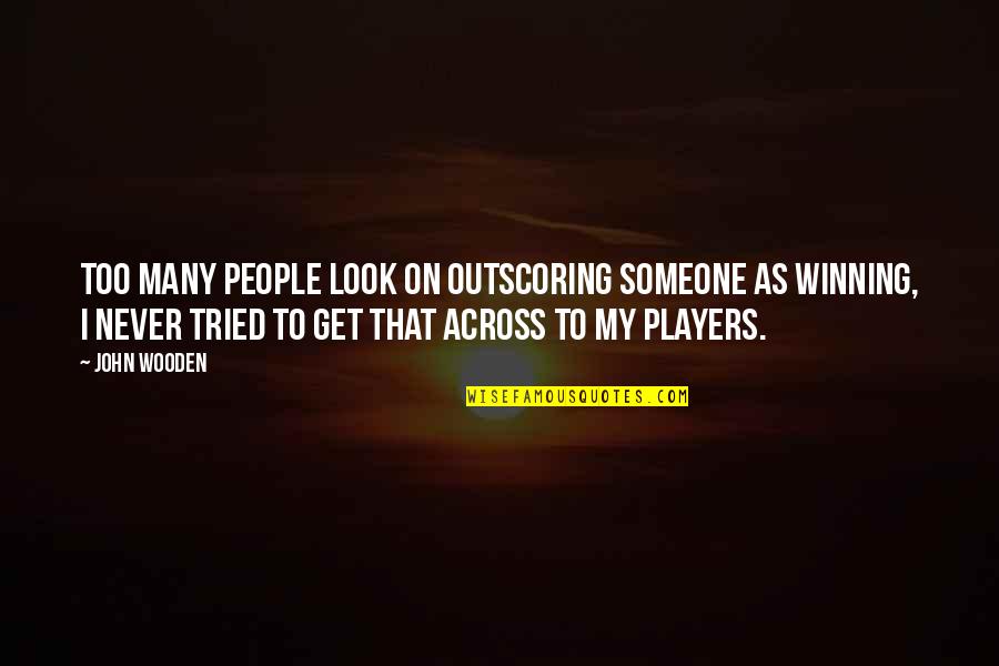 Outscoring Quotes By John Wooden: Too many people look on outscoring someone as