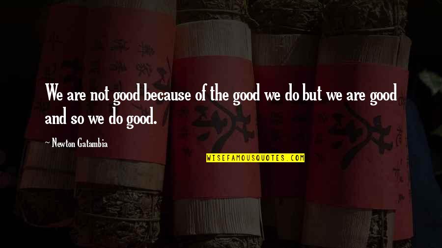 Outseated Quotes By Newton Gatambia: We are not good because of the good