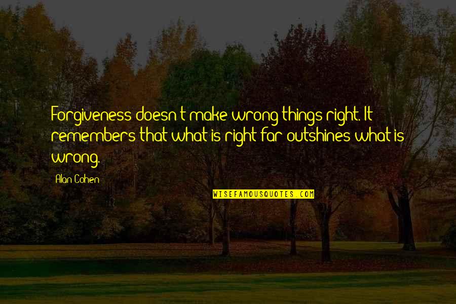 Outshines Quotes By Alan Cohen: Forgiveness doesn't make wrong things right. It remembers