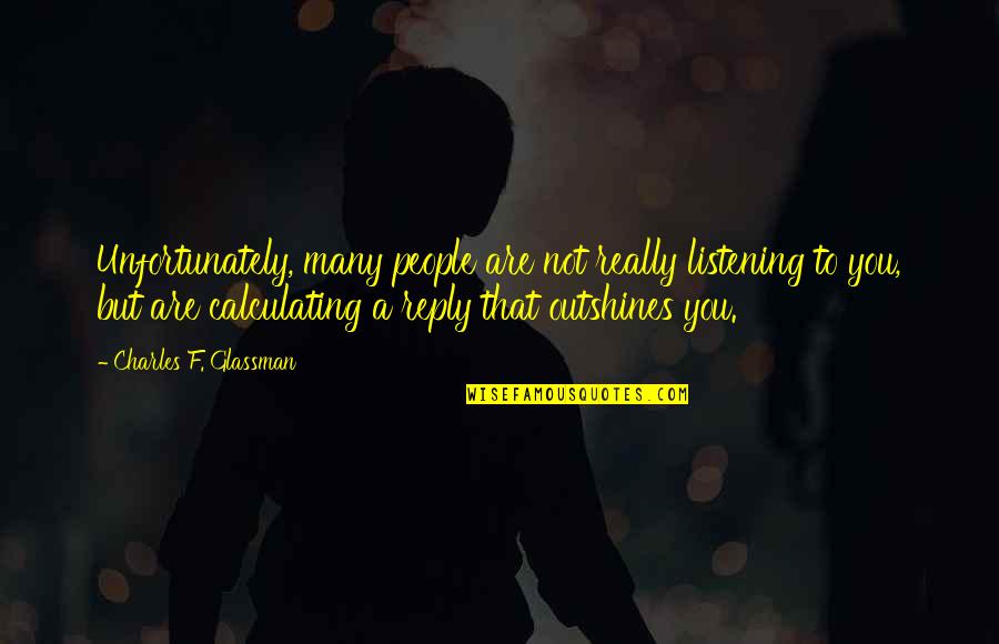 Outshines Quotes By Charles F. Glassman: Unfortunately, many people are not really listening to Outshines Quotes By Charles F. Glassman: Unfortunately, many people are not really listening to