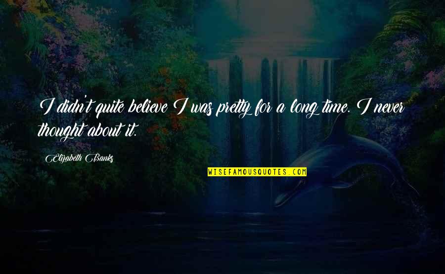 Outshining All The Stars Quotes By Elizabeth Banks: I didn't quite believe I was pretty for