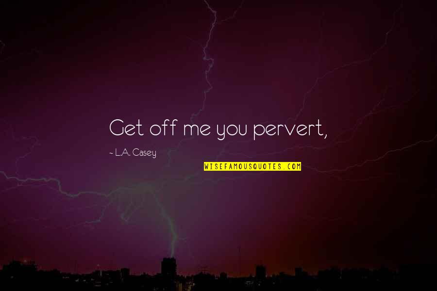 Outshining Quotes By L.A. Casey: Get off me you pervert, Outshining Quotes By L.A. Casey: Get off me you pervert,