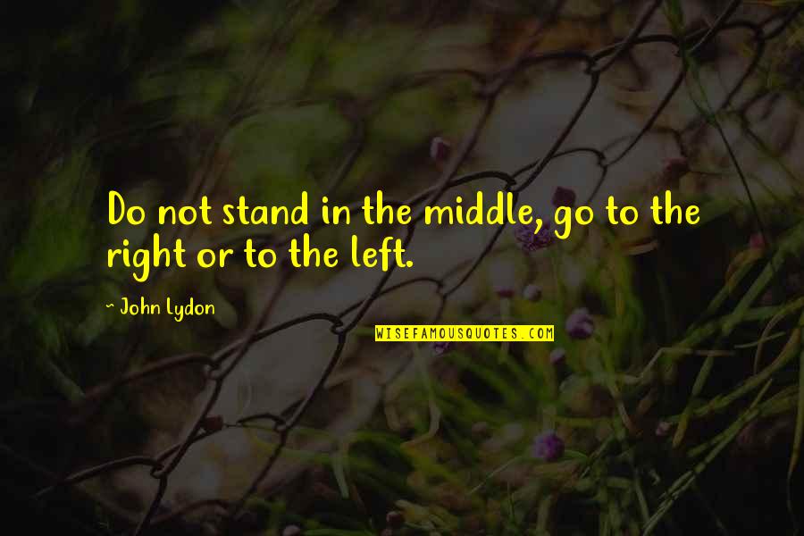 Outshouted Quotes By John Lydon: Do not stand in the middle, go to