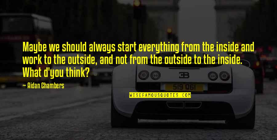 Outside And Inside Quotes By Aidan Chambers: Maybe we should always start everything from the