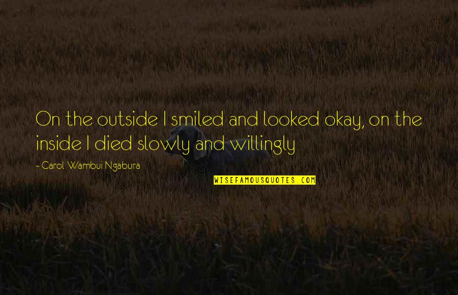 Outside And Inside Quotes By Carol Wambui Ngabura: On the outside I smiled and looked okay,