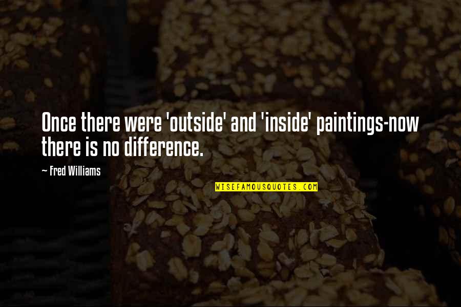 Outside And Inside Quotes By Fred Williams: Once there were 'outside' and 'inside' paintings-now there