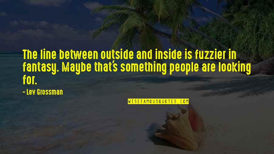 Outside And Inside Quotes By Lev Grossman: The line between outside and inside is fuzzier