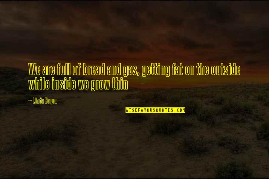 Outside And Inside Quotes By Linda Hogan: We are full of bread and gas, getting