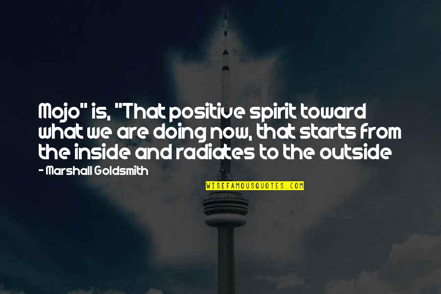 Outside And Inside Quotes By Marshall Goldsmith: Mojo" is, "That positive spirit toward what we