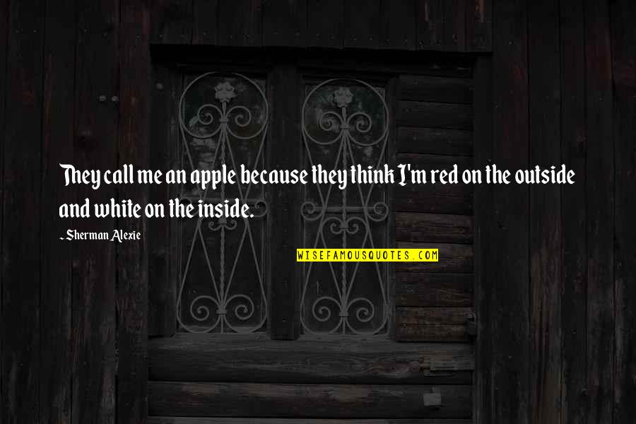 Outside And Inside Quotes By Sherman Alexie: They call me an apple because they think