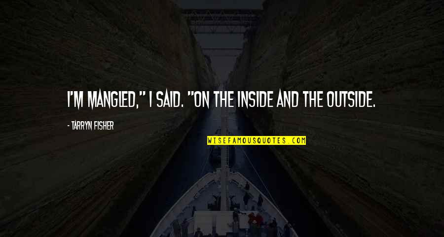 Outside And Inside Quotes By Tarryn Fisher: I'm mangled," I said. "On the inside and