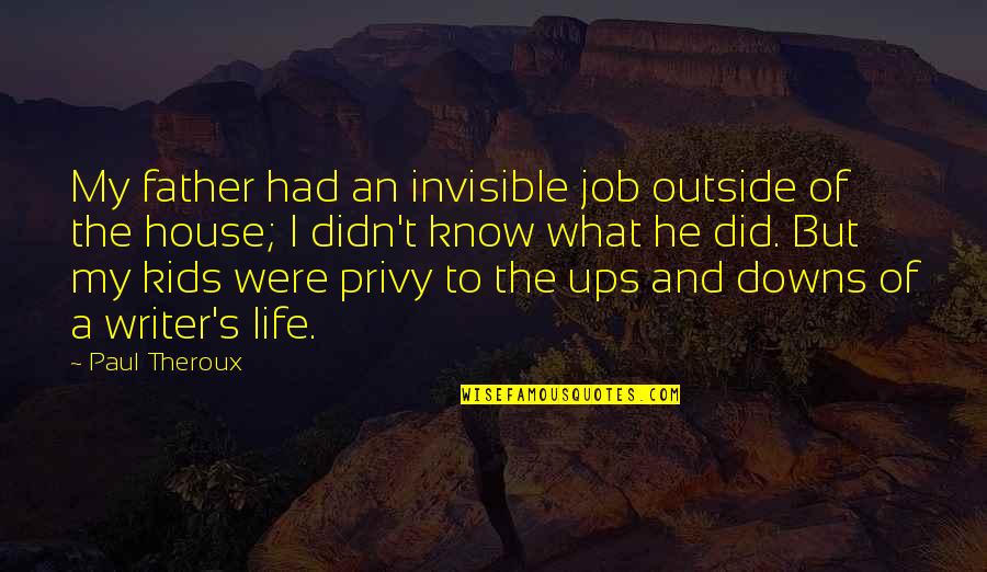 Outside And Life Quotes By Paul Theroux: My father had an invisible job outside of Outside And Life Quotes By Paul Theroux: My father had an invisible job outside of
