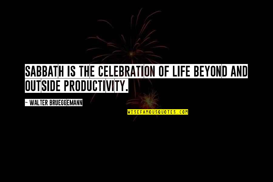 Outside And Life Quotes By Walter Brueggemann: Sabbath is the celebration of life beyond and Outside And Life Quotes By Walter Brueggemann: Sabbath is the celebration of life beyond and