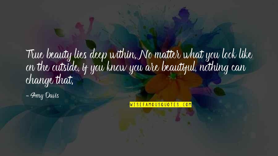 Outside Beauty Quotes By Amy Davis: True beauty lies deep within. No matter what
