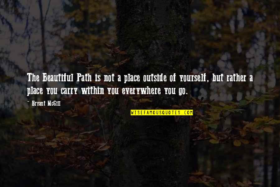 Outside Beauty Quotes By Bryant McGill: The Beautiful Path is not a place outside