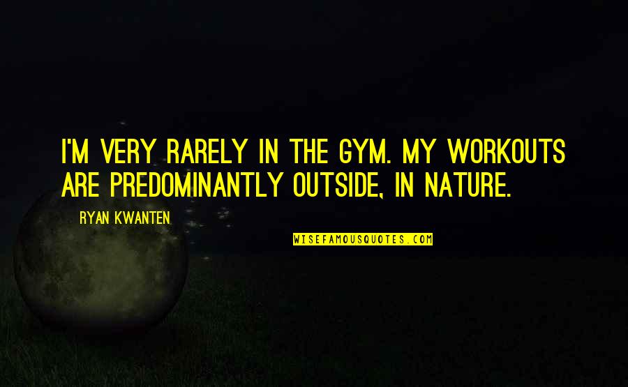 Outside In Nature Quotes By Ryan Kwanten: I'm very rarely in the gym. My workouts