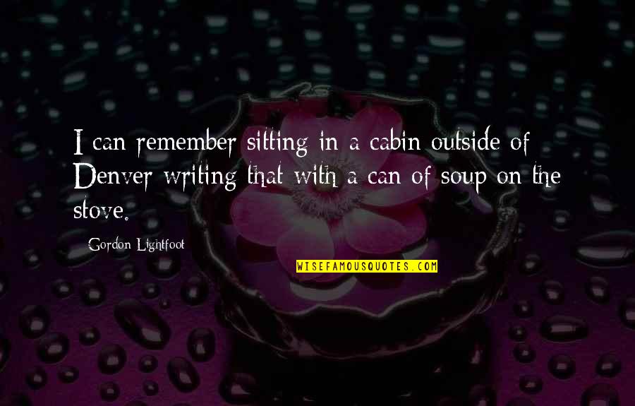 Outside In Quotes By Gordon Lightfoot: I can remember sitting in a cabin outside