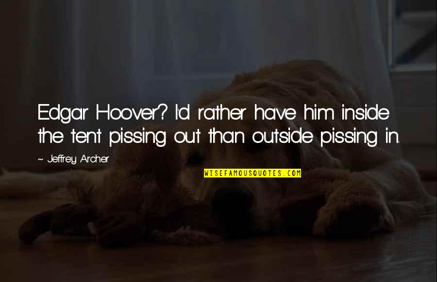 Outside In Quotes By Jeffrey Archer: Edgar Hoover? I'd rather have him inside the