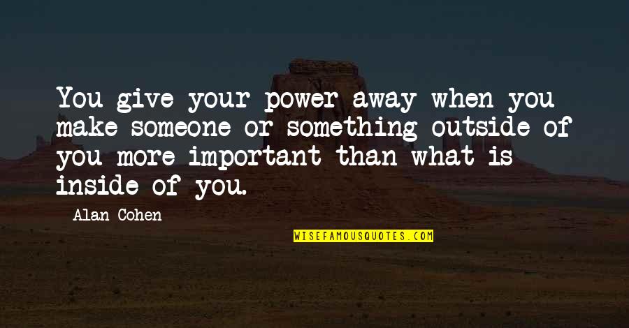 Outside Inside Quotes By Alan Cohen: You give your power away when you make