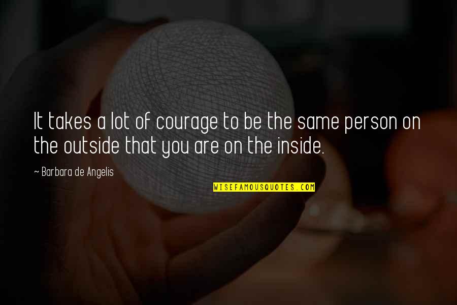 Outside Inside Quotes By Barbara De Angelis: It takes a lot of courage to be