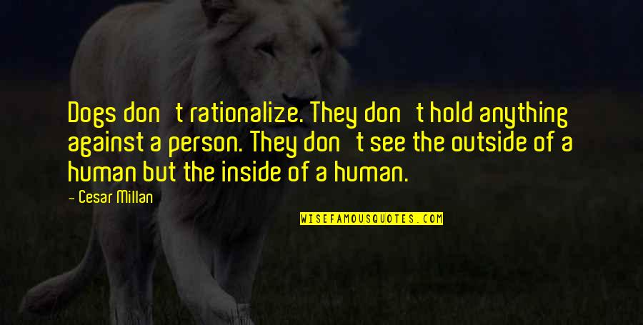 Outside Inside Quotes By Cesar Millan: Dogs don't rationalize. They don't hold anything against