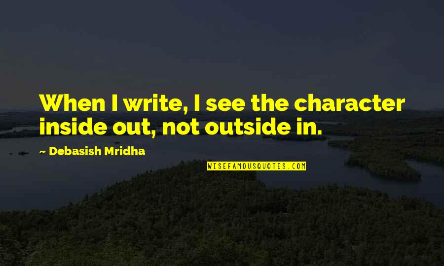 Outside Inside Quotes By Debasish Mridha: When I write, I see the character inside