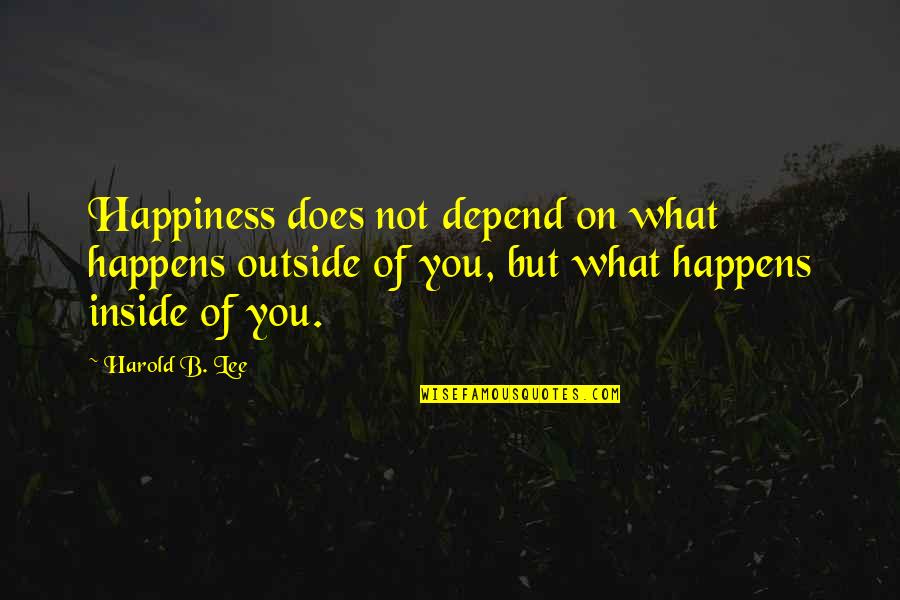 Outside Inside Quotes By Harold B. Lee: Happiness does not depend on what happens outside