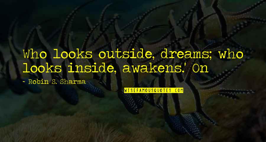Outside Inside Quotes By Robin S. Sharma: Who looks outside, dreams; who looks inside, awakens.'