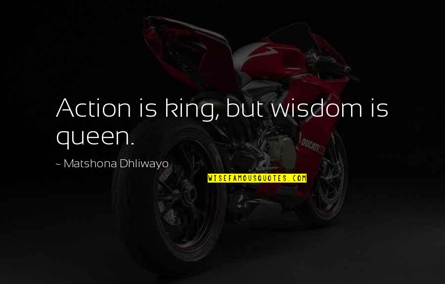 Outside Lands Quotes By Matshona Dhliwayo: Action is king, but wisdom is queen.