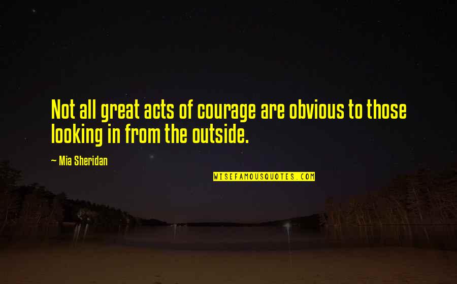 Outside Looking In Quotes By Mia Sheridan: Not all great acts of courage are obvious