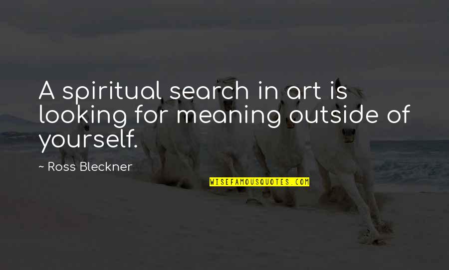 Outside Looking In Quotes By Ross Bleckner: A spiritual search in art is looking for