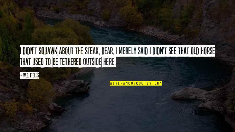 Outside Of A Horse Quotes By W.C. Fields: I didn't squawk about the steak, dear. I Outside Of A Horse Quotes By W.C. Fields: I didn't squawk about the steak, dear. I